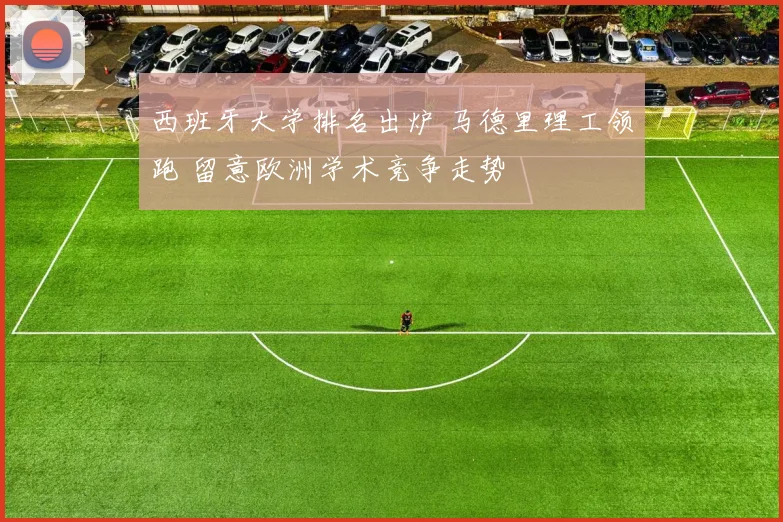 西班牙大学排名出炉 马德里理工领跑 留意欧洲学术竞争走势