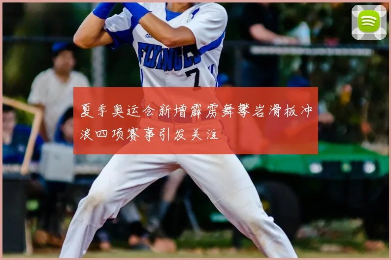 夏季奥运会新增霹雳舞攀岩滑板冲浪四项赛事引发关注