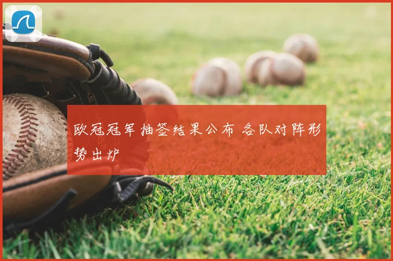 欧冠冠军抽签结果公布 各队对阵形势出炉