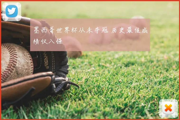 墨西哥世界杯从未夺冠 历史最佳成绩仅八强