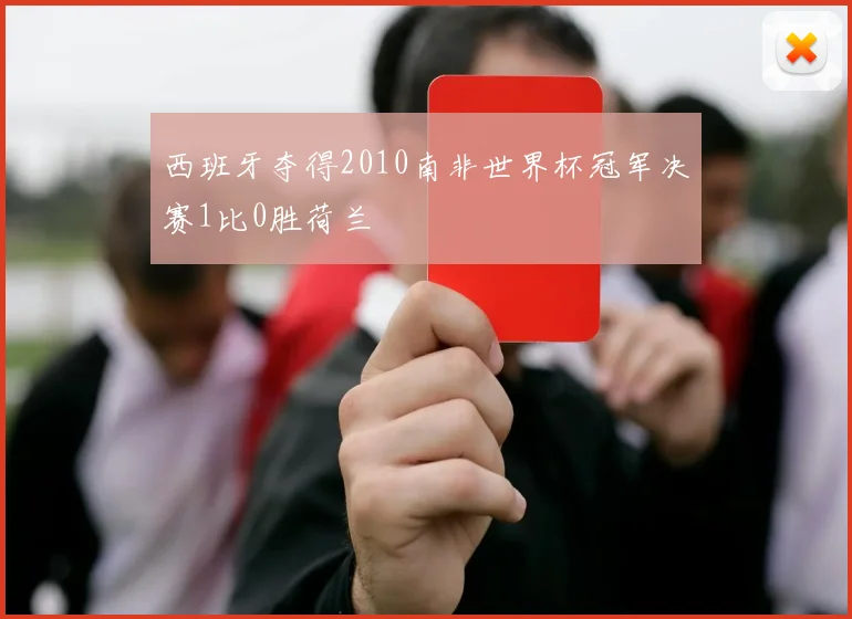 西班牙夺得2010南非世界杯冠军决赛1比0胜荷兰
