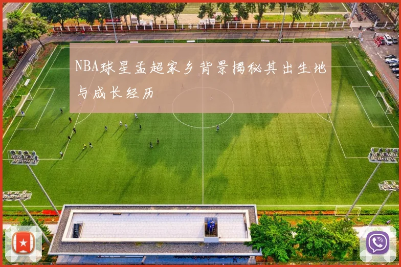 NBA球星孟超家乡背景揭秘其出生地与成长经历