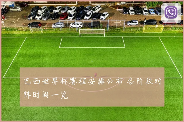 巴西世界杯赛程安排公布 各阶段对阵时间一览