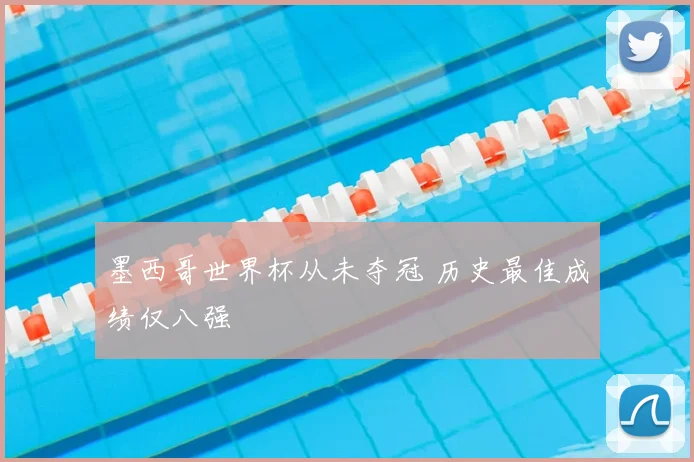墨西哥世界杯从未夺冠 历史最佳成绩仅八强